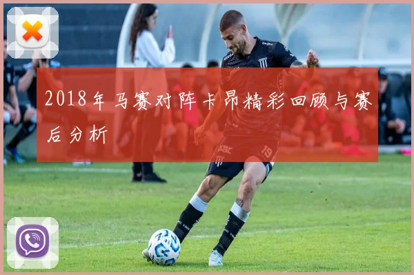 2018年马赛对阵卡昂精彩回顾与赛后分析