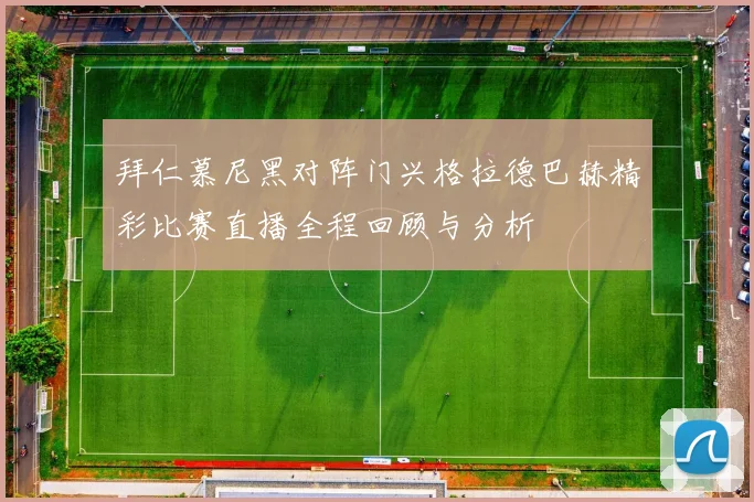 拜仁慕尼黑对阵门兴格拉德巴赫精彩比赛直播全程回顾与分析