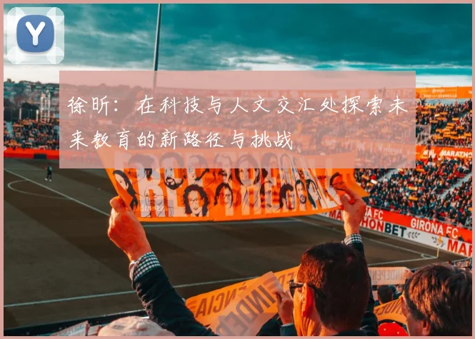 徐昕：在科技与人文交汇处探索未来教育的新路径与挑战
