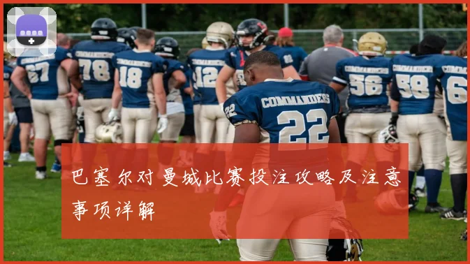 巴塞尔对曼城比赛投注攻略及注意事项详解