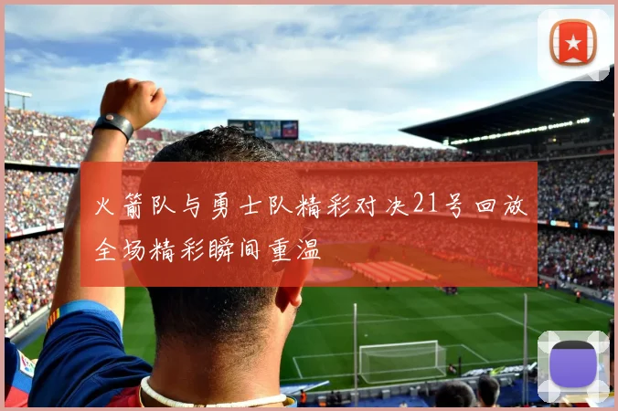 火箭队与勇士队精彩对决21号回放全场精彩瞬间重温